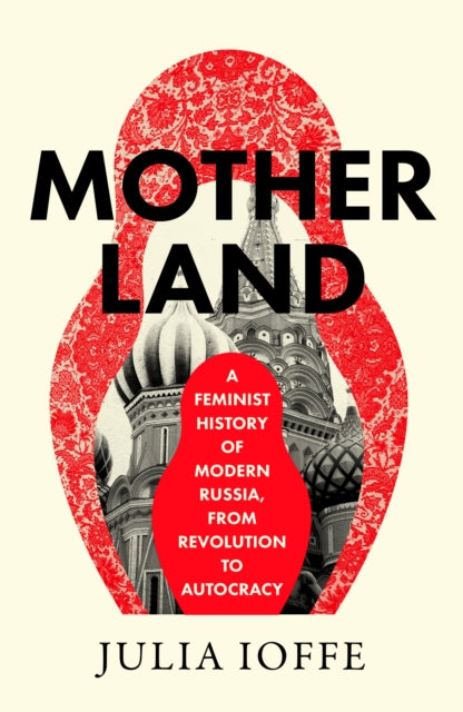 Motherland, A Feminist History of Modern Russia, from Revolution to Autocracy 9780008469665 Julia Ioffe