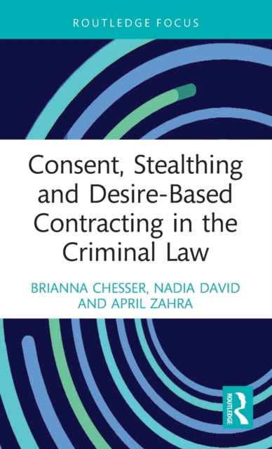 Book cover of: Consent, Stealthing and Desire-Based Contracting in the Criminal Law. By: Brianna Jade Chesser