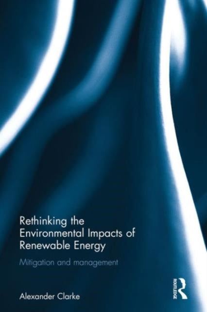 Book cover of: Rethinking the Environmental Impacts of Renewable Energy. By: Alexander Clarke