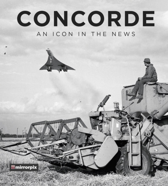 Book cover of: Concorde: An Icon in the News. By: Mirrorpix