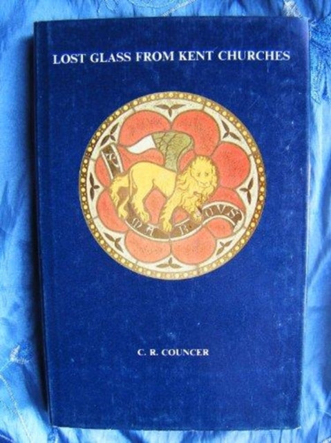 Book cover of: Lost Glass from Kent Churches. By: C.R. Councer