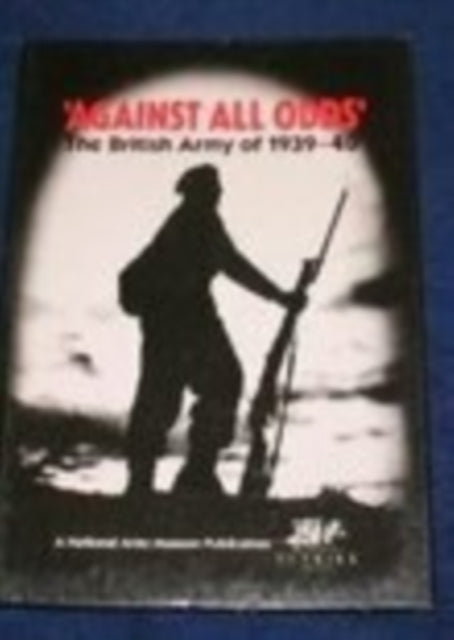 Book cover of: 'Against All Odds': The British Army of 1939-40. By: David Smurthwaite