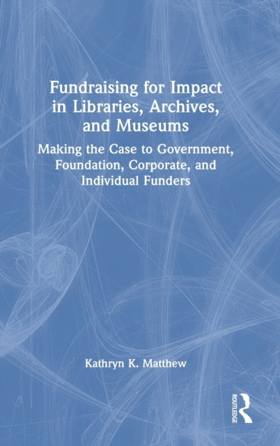 Book cover of: Fundraising for Impact in Libraries, Archives, and Museums. By: Kathryn K. Matthew