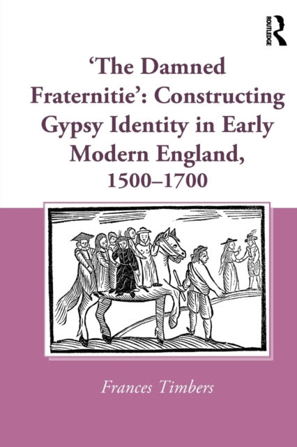 Book cover of: 'The Damned Fraternitie': Constructing Gypsy Identity in Early Modern England, 1500–1700. By: Frances Timbers