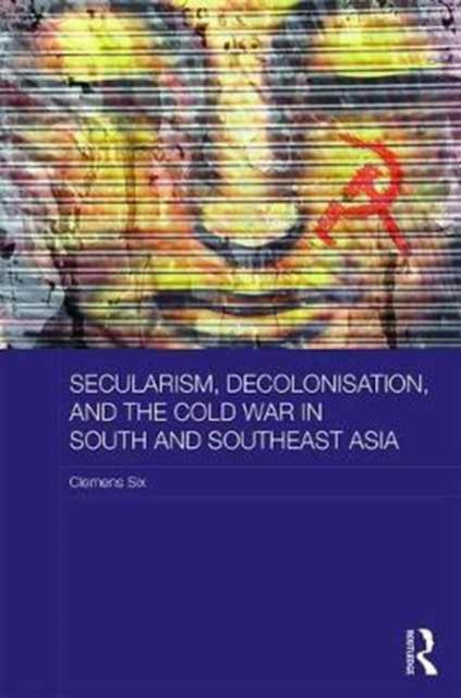 Book cover of: Secularism, Decolonisation, and the Cold War in South and Southeast Asia. By: Clemens Six