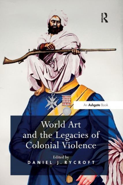 Book cover of: World Art and the Legacies of Colonial Violence. By: Daniel J. Rycroft