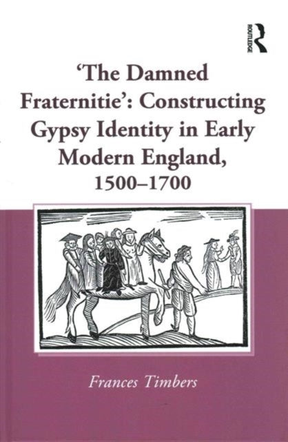 Book cover of: 'The Damned Fraternitie': Constructing Gypsy Identity in Early Modern England, 1500–1700. By: Frances Timbers