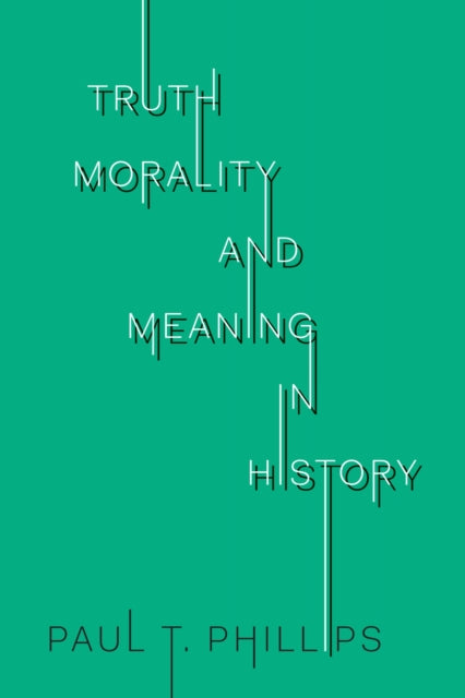 Book cover of: Truth, Morality, and Meaning in History. By: Paul T. Phillips