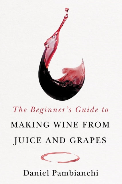 Book cover of: Beginner's Guide to Making Wine From Juice and Grapes. By: Daniel Pambianchi