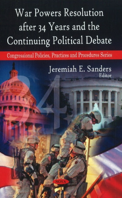 Book cover of: War Powers Resolution After 34 Years & the Continuing Political Debate. By: Jeremiah E. Sanders