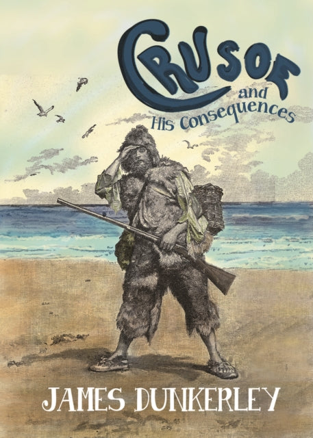 Book cover of: Crusoe and His Consequences. By: James Dunkerley