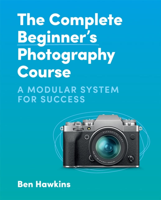 Book cover of: Complete Beginner's Photography Course. By: Ben Hawkins