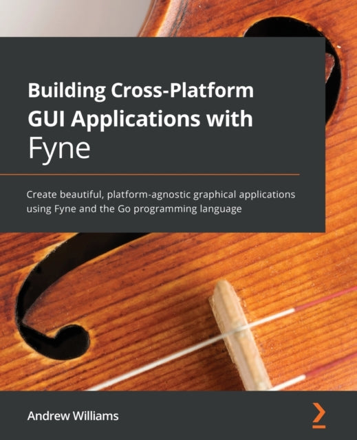Book cover of: Building Cross-Platform GUI Applications with Fyne. By: Andrew Williams