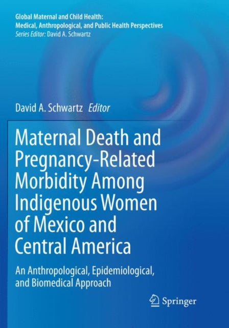 Book cover of: Maternal Death and Pregnancy-Related Morbidity Among Indigenous Women of Mexico and Central America. By: David A. Schwartz