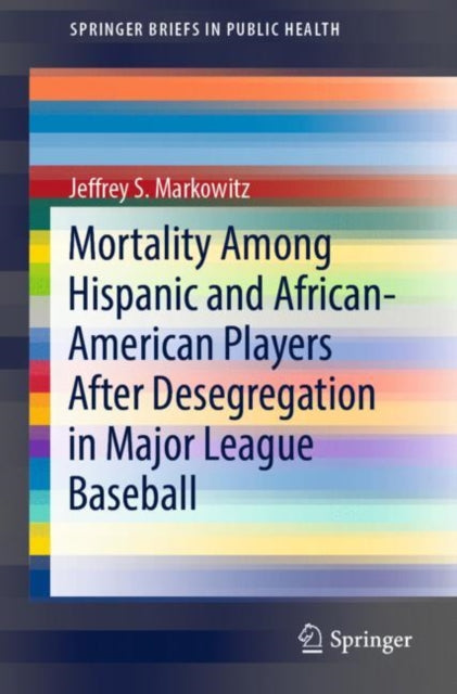 Book cover of: Mortality Among Hispanic and African-American Players After Desegregation in Major League Baseball. By: Jeffrey S. Markowitz