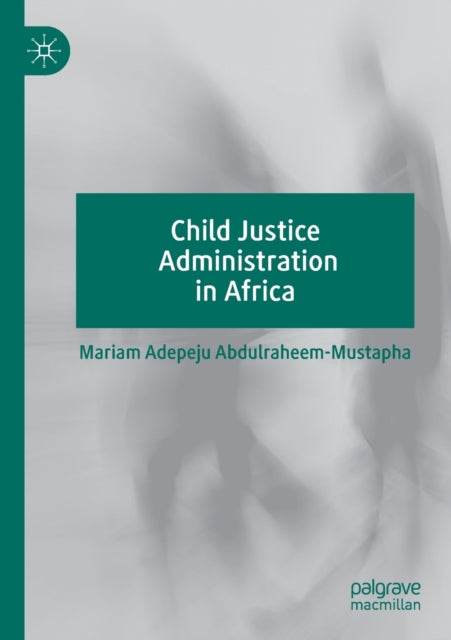 Book cover of: Child Justice Administration in Africa. By: Mariam Adepeju Abdulraheem-Mustapha