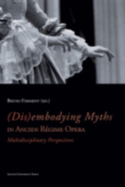 Book cover of: (Dis)embodying Myths in Ancien Regime Opera