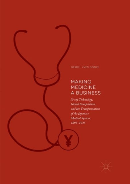 Book cover of: Making Medicine a Business. By: Pierre-Yves Donzé