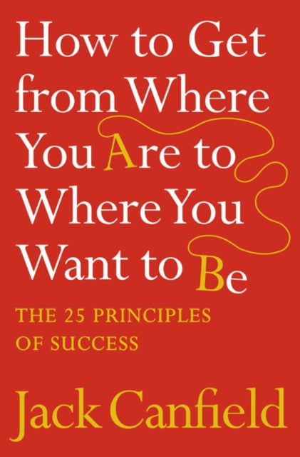 How to Get from Where You Are to Where You Want to Be, The 25 Principles of Success 9780007245758 Jack Canfield