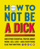 Book cover of: How to Not Be a Dick. By: Brother