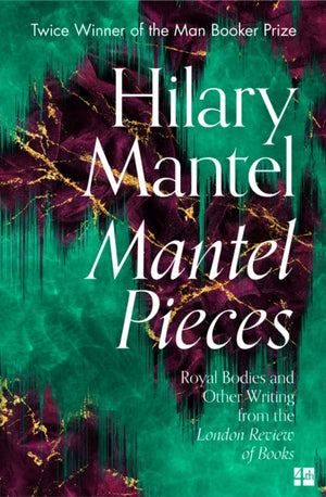 Mantel Pieces, Royal Bodies and Other Writing from the London Review of Books