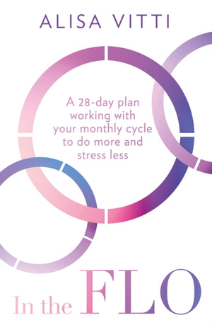 In the FLO, A 28-Day Plan Working with Your Monthly Cycle to Do More and Stress Less