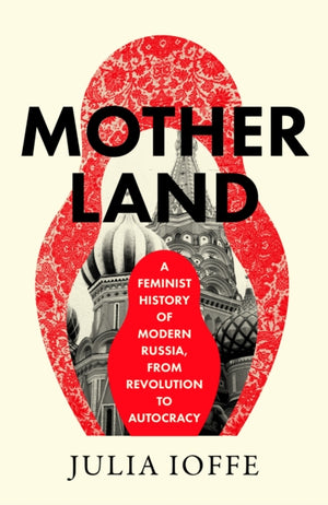 Motherland, A Feminist History of Modern Russia, from Revolution to Autocracy