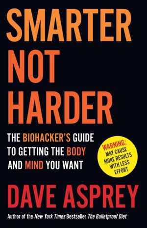 Smarter Not Harder, The Biohacker’s Guide to Getting the Body and Mind You Want