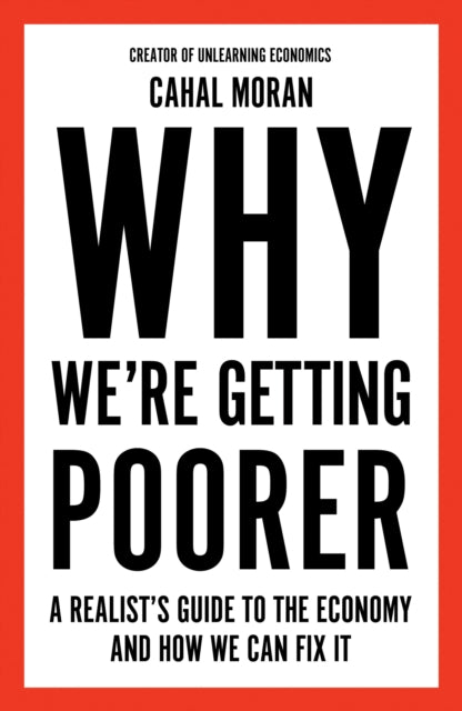 Why We’re Getting Poorer, A Realist’s Guide to the Economy and How We Can Fix it 9780008637958 Cahal Moran