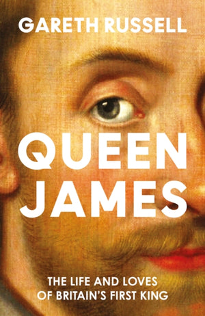 Queen James, The Life and Loves of Britain’s First King