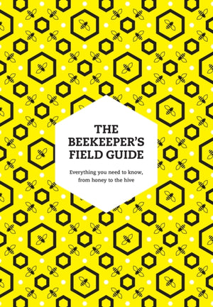 Beekeeper’s Field Guide, Everything You Need to Know, from Honey to the Hive