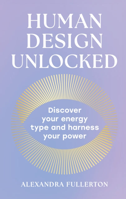 Human Design Unlocked, Discover Your Energy Type and Harness Your Power