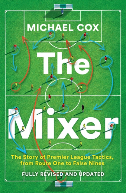 Mixer, The Story of Premier League Tactics, from Route One to False Nines 9780008708313 Michael Cox