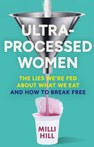 Ultra-Processed Women, The Lies We’Re Fed About What We Eat and How to Break Free