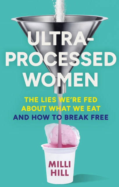 Ultra-Processed Women, The Lies We’Re Fed About What We Eat and How to Break Free
