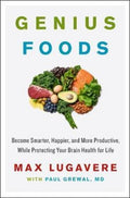 Genius Foods, Become Smarter, Happier, and More Productive, While Protecting Your Brain Health for Life