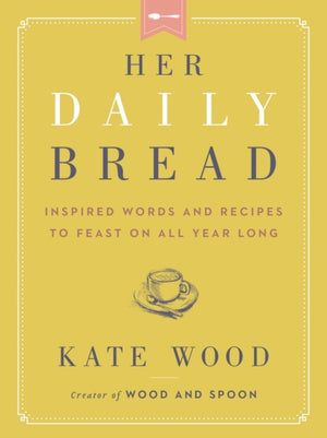 Her Daily Bread, Inspired Words and Recipes to Feast on All Year Long