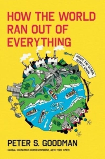 How the World Ran Out of Everything, Inside the Global Supply Chain 9780063257924 Peter S. Goodman