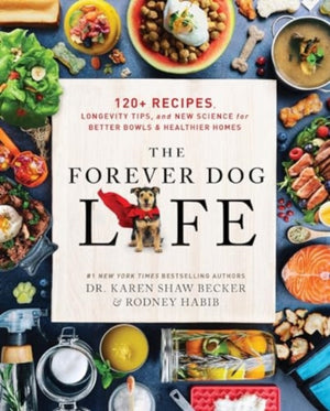 Forever Dog Life, 120+ Recipes, Longevity Tips, and New Science for Better Bowls and Healthier Homes