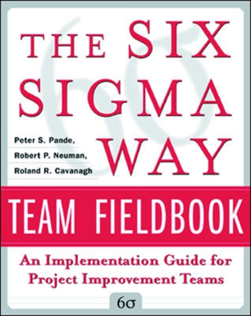 Book cover of: Six Sigma Way Team Fieldbook: An Implementation Guide for Process Improvement Teams. By: Peter Pande