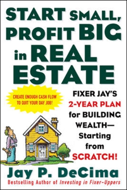 Book cover of: Start Small, Profit Big in Real Estate: Fixer Jay's 2-Year Plan for Building Wealth - Starting from Scratch. By: Jay P. DeCima