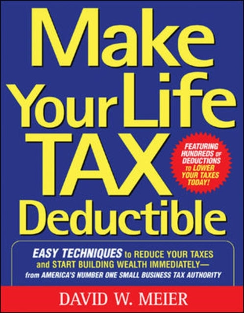 Book cover of: Make Your Life Tax Deductible: Easy Techniques to Reduce Your Taxes and Start Building Wealth Immediately