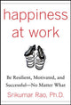 Book cover of: Happiness at Work: Be Resilient, Motivated, and Successful - No Matter What. By: Srikumar Rao, Srikumar S. Rao