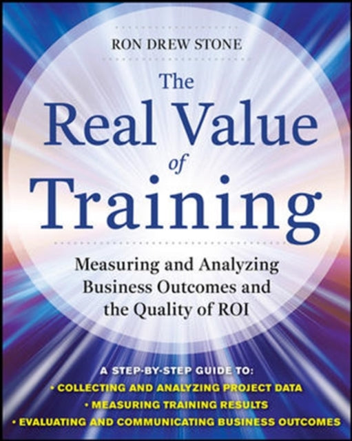 Book cover of: Real Value of Training: Measuring and Analyzing Business Outcomes and the Quality of ROI. By: Ron Stone