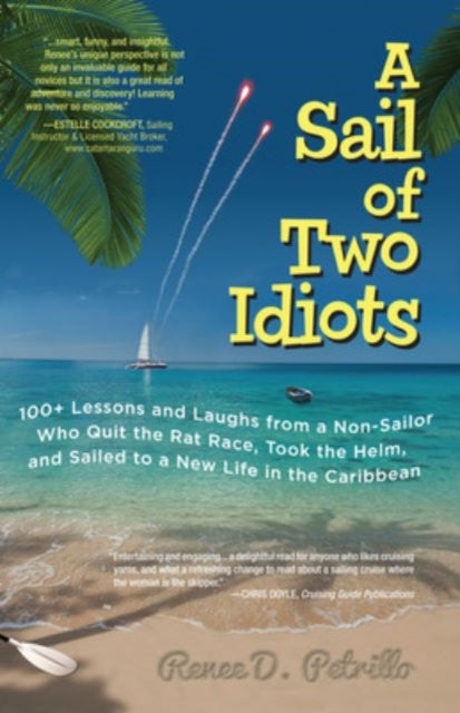 Book cover of: Sail of Two Idiots: 100+ Lessons and Laughs from a Non-Sailor  Who Quit the Rat Race, Took the Helm, and Sailed to a New Life in the Caribbean. By: Renee D. Petrillo