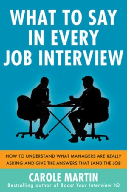 Book cover of: What to Say in Every Job Interview: How to Understand What Managers are Really Asking and Give the Answers that Land the Job. By: Carole Martin