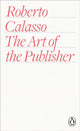 Book cover of: Art of the Publisher. By: Roberto Calasso