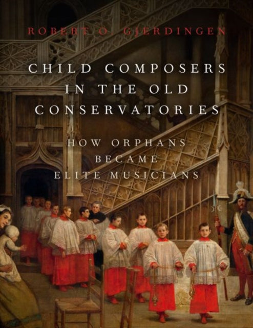 Child Composers in the Old Conservatories, How Orphans Became Elite Musicians 9780190653590 Robert O. Gjerdingen