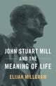 Book cover of: John Stuart Mill and the Meaning of Life. By: Elijah Millgram