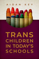 Book cover of: Trans Children in Today's Schools. By: Aidan Key